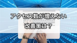 ブログのアクセス数が増えない。改善策は？