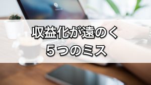 ブログ初心者がやってはいけない5つのミス。収益化が遠のくNG行動