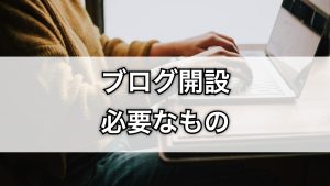 ブログ開設に必要なものはこれだけ！完全チェックリスト