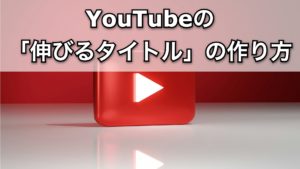YouTubeの「伸びるタイトル」の作り方｜CTRを上げるテクニック10選