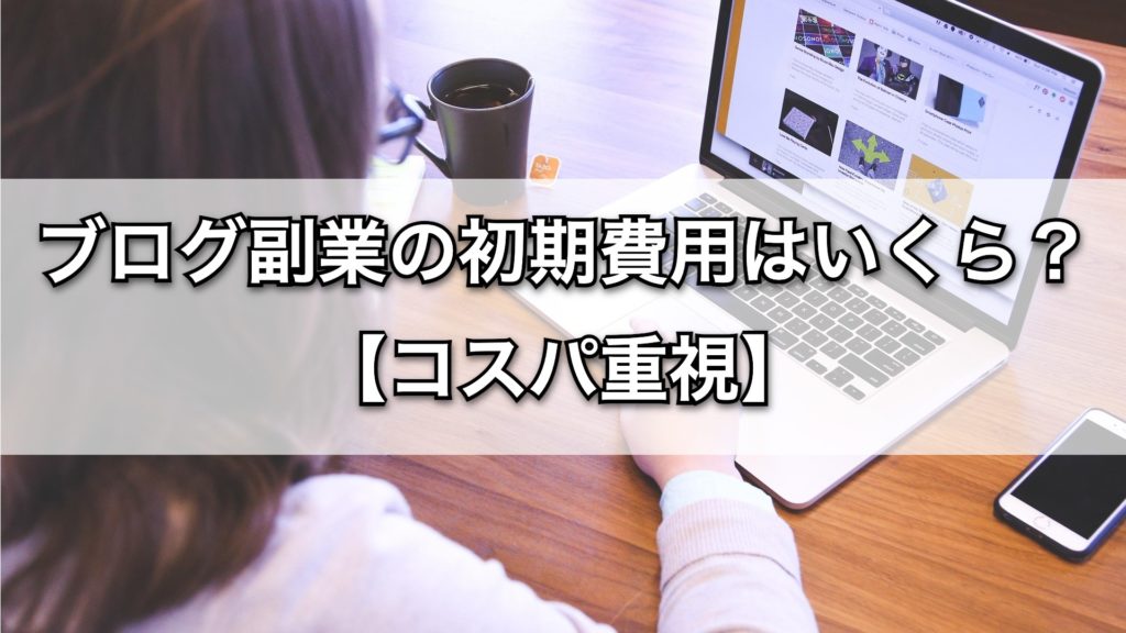 ブログ副業の初期費用はいくら？【コスパ重視】3万円以下で始める方法を解説